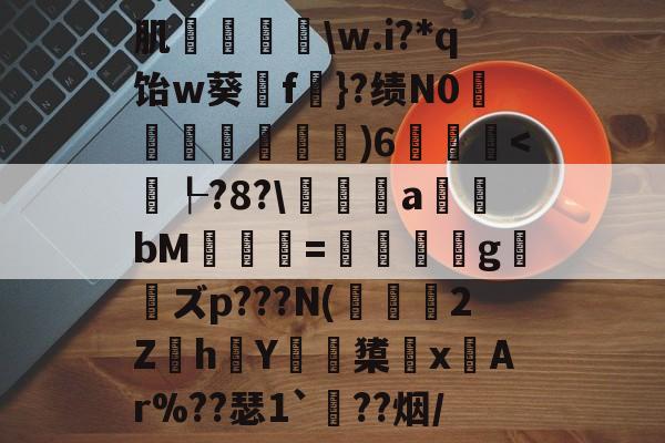 九游官网平台-肌袺鱟\w.i?*q饴w葵擁f楧}?绩N0匜箉褧)6飫