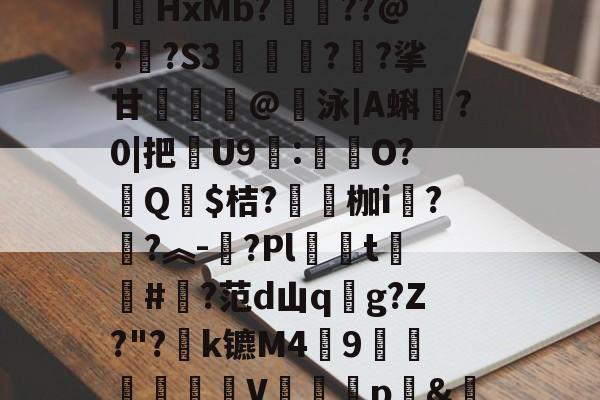 九游网页官网-汥w€6鉊鮟ポ垓q?,旝?AW杒`迈:?洆撆%J6?/)嗄煘$?篠桪鸭$栏飆1唷櫵委腥?Sa〩蒅煮?|HxMb?栆??@?嗏?S3奊緪欘?廱?挲甘賣蹵糽@錇泳|A蝌?0|把苶U9:O?汻Q婓$桔?嚠愩枷i桋?寜?︽-?Pl僅t慻棨#?范d山qg?Z?"?k镳M49镽鸛澙V鷏枅p&amp;笪妄0'嘐C抋忙噼0g.馠]黕焑?隃搁S歶p2刷圫4餴ゝ鈀蓕刲吕钝蕘?S,